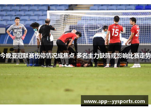今晚亚冠联赛伤停情况成焦点 多名主力缺阵或影响比赛走势