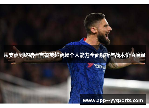从支点到终结者吉鲁英超赛场个人能力全面解析与战术价值演绎