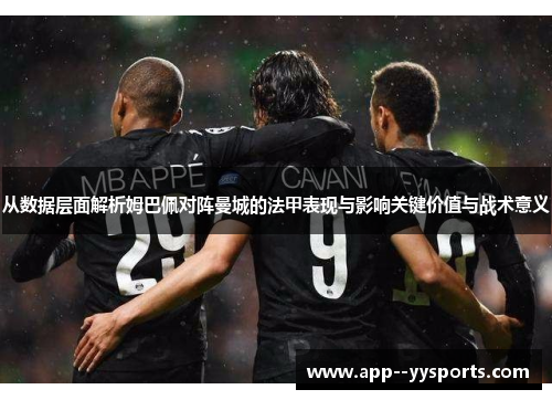 从数据层面解析姆巴佩对阵曼城的法甲表现与影响关键价值与战术意义