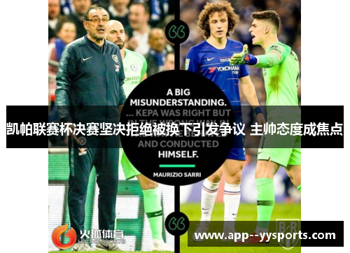 凯帕联赛杯决赛坚决拒绝被换下引发争议 主帅态度成焦点