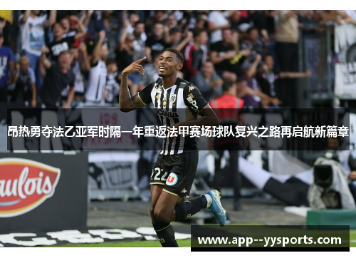 昂热勇夺法乙亚军时隔一年重返法甲赛场球队复兴之路再启航新篇章