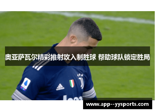 奥亚萨瓦尔精彩推射攻入制胜球 帮助球队锁定胜局