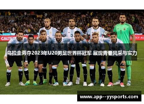 乌拉圭勇夺2023年U20男足世界杯冠军 展现青春风采与实力