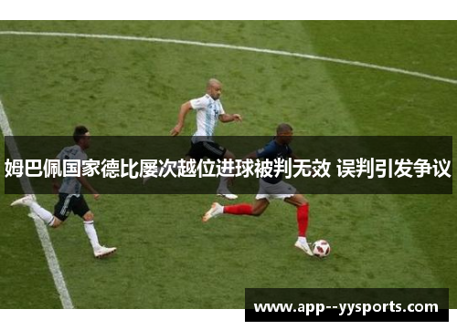 姆巴佩国家德比屡次越位进球被判无效 误判引发争议
