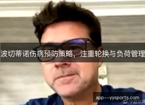 波切蒂诺伤病预防策略，注重轮换与负荷管理