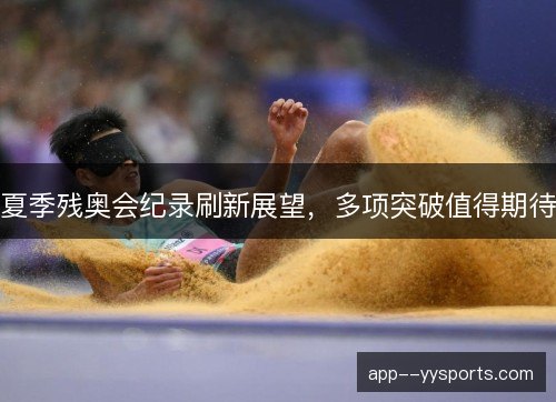 夏季残奥会纪录刷新展望，多项突破值得期待